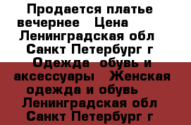 Продается платье, вечернее › Цена ­ 500 - Ленинградская обл., Санкт-Петербург г. Одежда, обувь и аксессуары » Женская одежда и обувь   . Ленинградская обл.,Санкт-Петербург г.